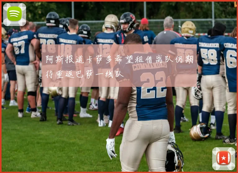 阿斯报道卡萨多希望租借离队仍期待重返巴萨一线队