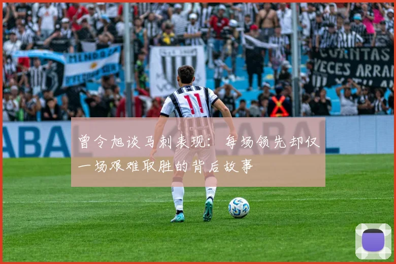曾令旭谈马刺表现：每场领先却仅一场艰难取胜的背后故事