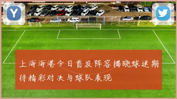 上海海港今日首发阵容揭晓球迷期待精彩对决与球队表现