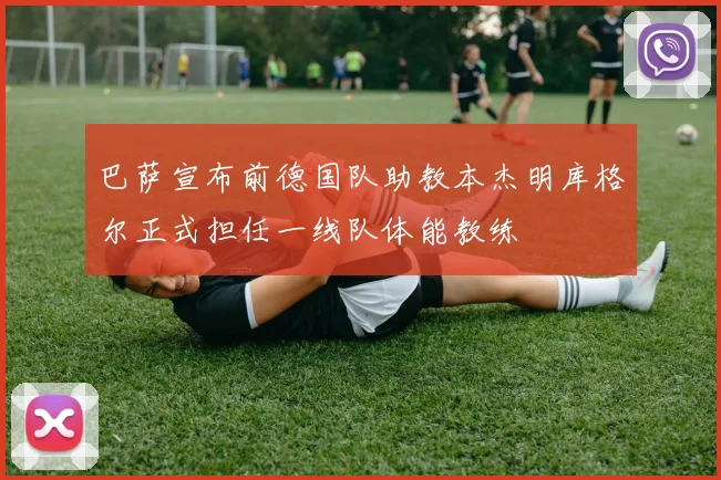 巴萨宣布前德国队助教本杰明库格尔正式担任一线队体能教练
