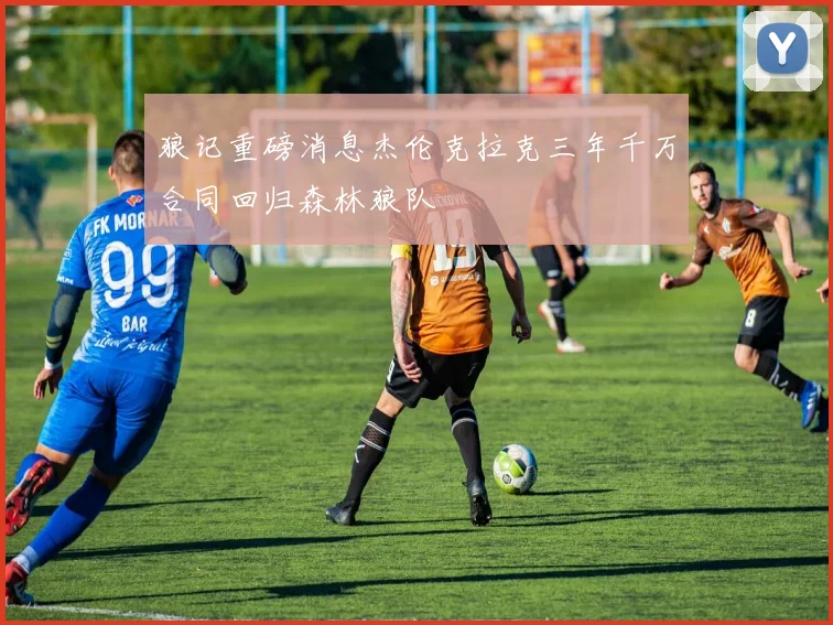 狼记重磅消息杰伦克拉克三年千万合同回归森林狼队