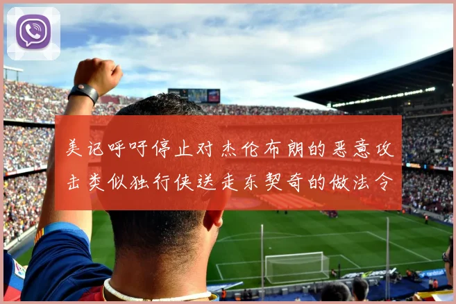 美记呼吁停止对杰伦布朗的恶意攻击类似独行侠送走东契奇的做法令人作呕