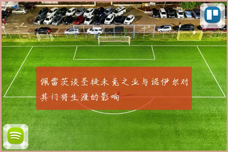 佩雷茨谈圣徒未竟之业与诺伊尔对其门将生涯的影响