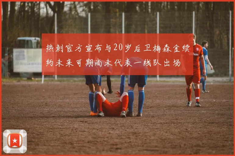 热刺官方宣布与20岁后卫梅森金续约未来可期尚未代表一线队出场