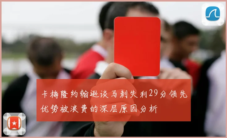 卡梅隆约翰逊谈马刺失利29分领先优势被浪费的深层原因分析